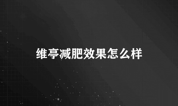 维亭减肥效果怎么样