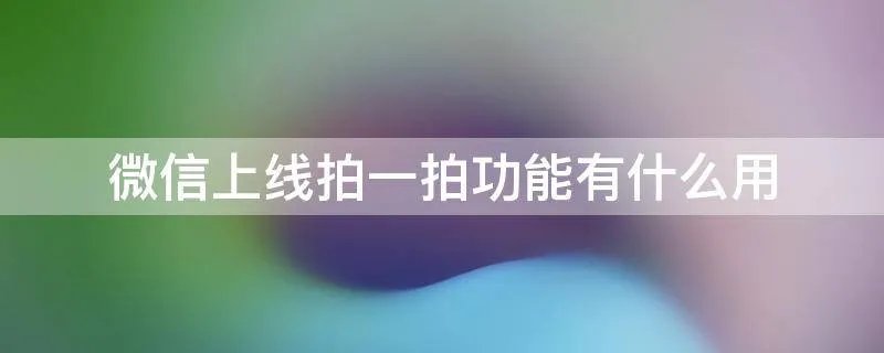 微信上线拍一拍功能有什么用