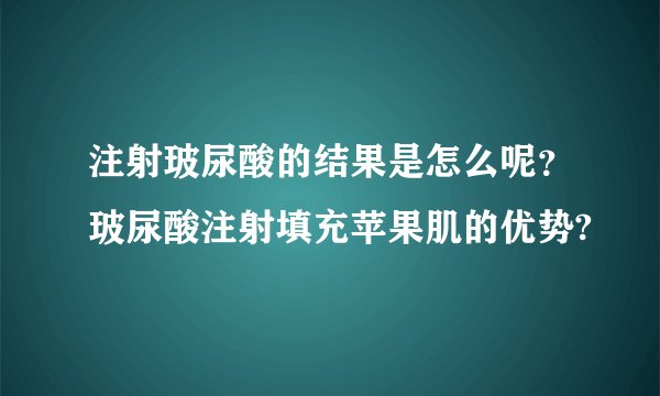 注射玻尿酸的结果是怎么呢？玻尿酸注射填充苹果肌的优势?