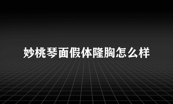 妙桃琴面假体隆胸怎么样