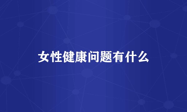 女性健康问题有什么