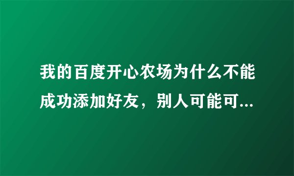 我的百度开心农场为什么不能成功添加好友，别人可能可以看到我，但我的好友栏里看不到任何人