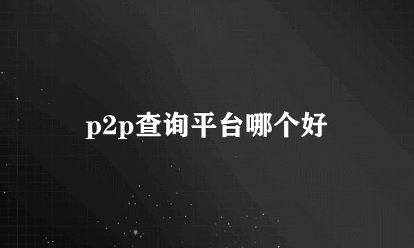 p2p查询平台哪个好