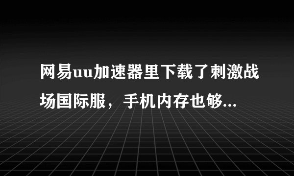 网易uu加速器里下载了刺激战场国际服，手机内存也够，但是无法安装，为什么？