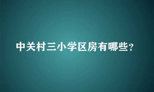 中关村三小学区房有哪些？