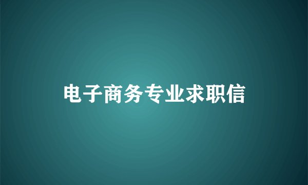 电子商务专业求职信