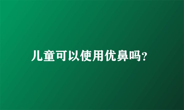 儿童可以使用优鼻吗？