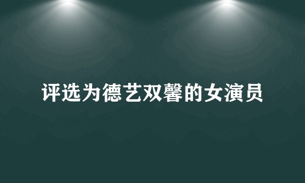 评选为德艺双馨的女演员
