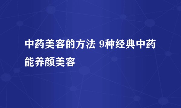 中药美容的方法 9种经典中药能养颜美容