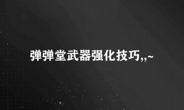 弹弹堂武器强化技巧,,~