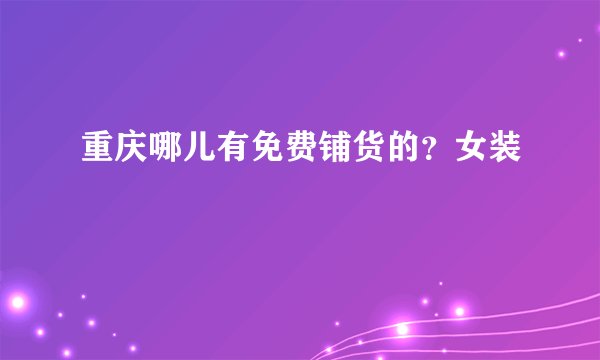 重庆哪儿有免费铺货的？女装