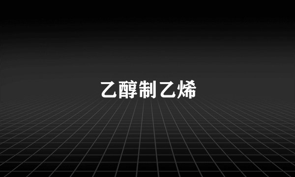 乙醇制乙烯