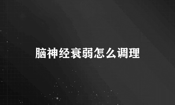 脑神经衰弱怎么调理