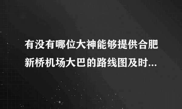 有没有哪位大神能够提供合肥新桥机场大巴的路线图及时刻表?需要的是类似地图那样的路线图,谢谢