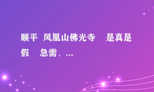 顺平  凤凰山佛光寺    是真是假    急需、、、、、、、