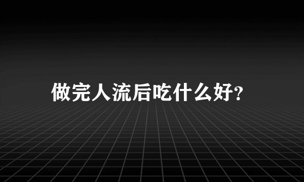 做完人流后吃什么好？
