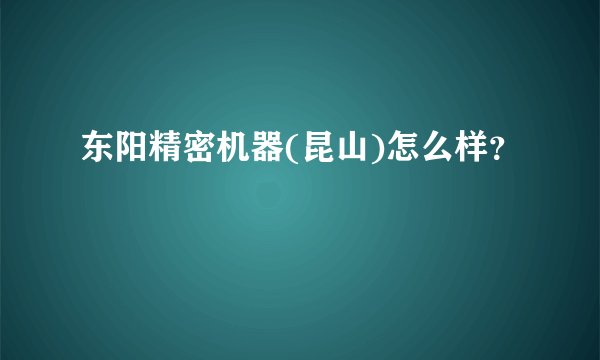 东阳精密机器(昆山)怎么样？