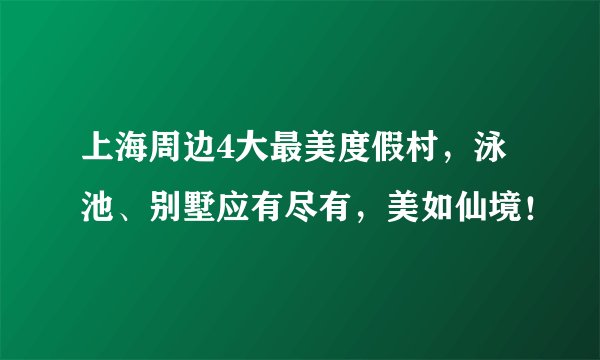 上海周边4大最美度假村,泳池、别墅应有尽有,美如仙境!