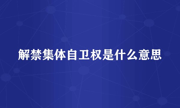 解禁集体自卫权是什么意思