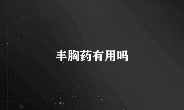 丰胸药有用吗