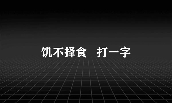 饥不择食   打一字