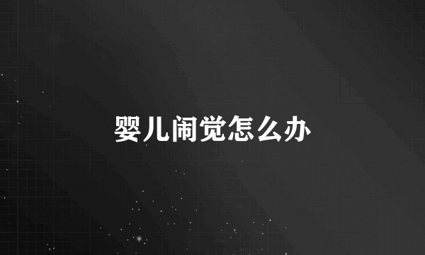 婴儿闹觉怎么办