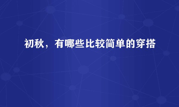 初秋，有哪些比较简单的穿搭