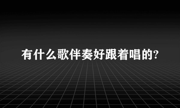 有什么歌伴奏好跟着唱的?
