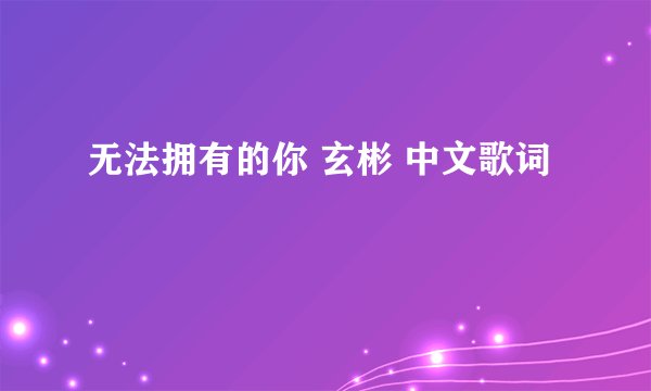 无法拥有的你 玄彬 中文歌词