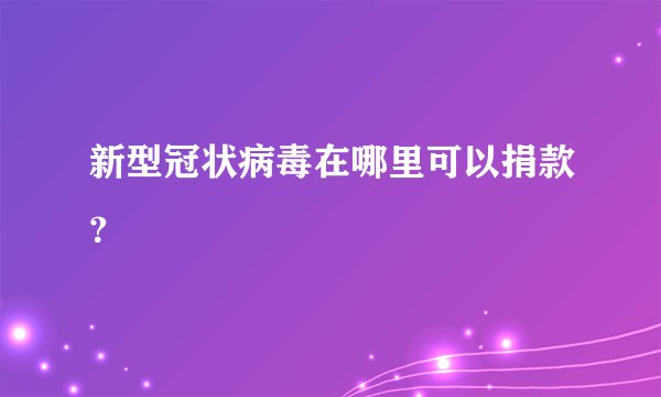 新型冠状病毒在哪里可以捐款?