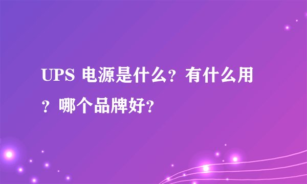 UPS 电源是什么?有什么用?哪个品牌好?