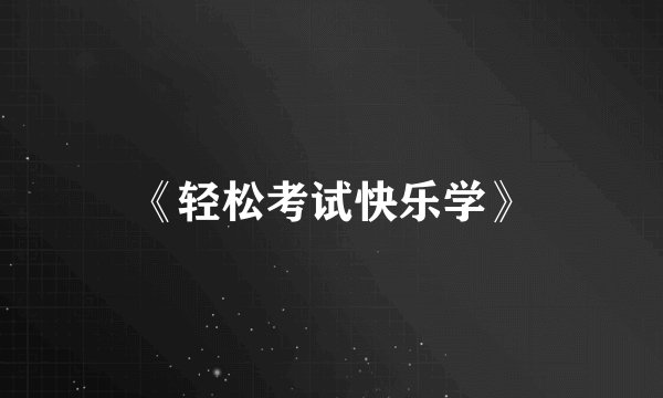 《轻松考试快乐学》