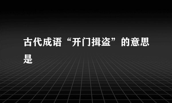 古代成语“开门揖盗”的意思是
