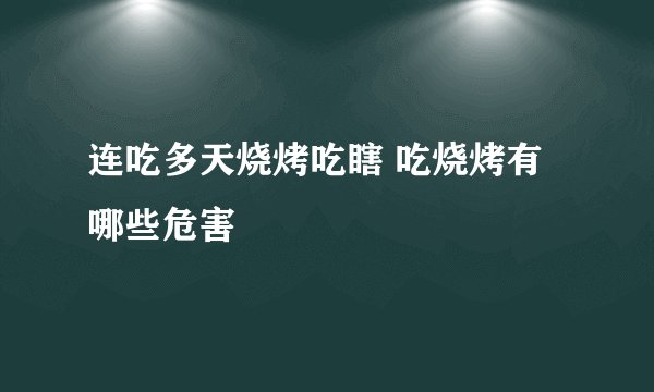 连吃多天烧烤吃瞎 吃烧烤有哪些危害