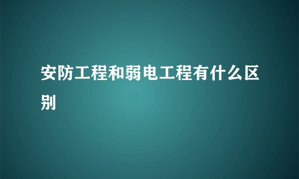 安防工程和弱电工程有什么区别