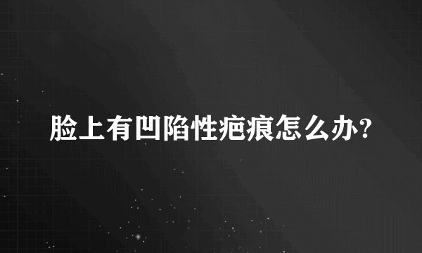 脸上有凹陷性疤痕怎么办?