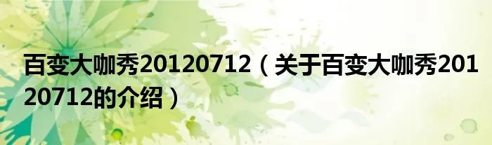 百变大咖秀20120712(关于百变大咖秀20120712的介绍)