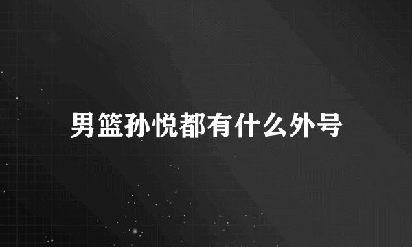 男篮孙悦都有什么外号