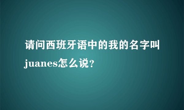 请问西班牙语中的我的名字叫juanes怎么说？