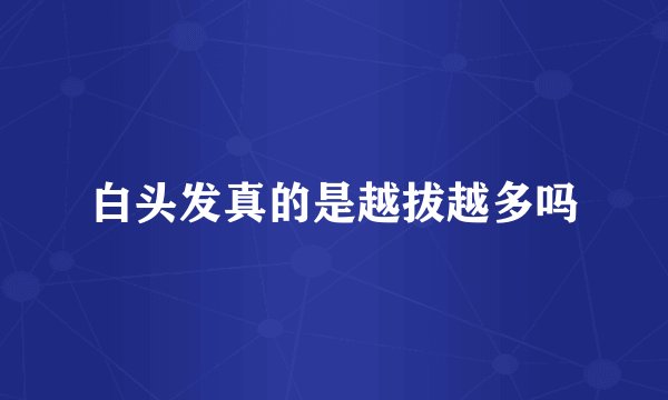 白头发真的是越拔越多吗