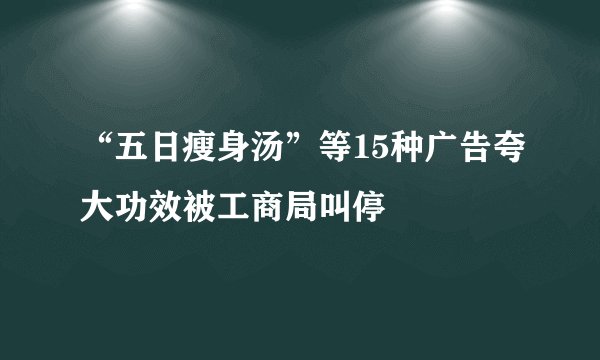 “五日瘦身汤”等15种广告夸大功效被工商局叫停