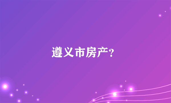 遵义市房产？