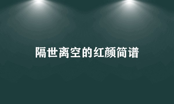 隔世离空的红颜简谱