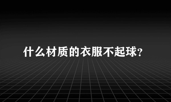 什么材质的衣服不起球？