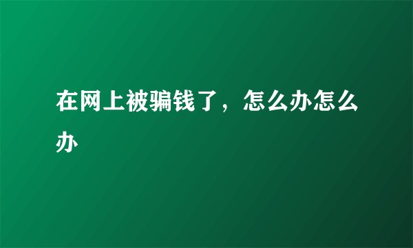 在网上被骗钱了，怎么办怎么办