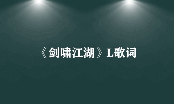 《剑啸江湖》L歌词