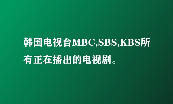 韩国电视台MBC,SBS,KBS所有正在播出的电视剧。