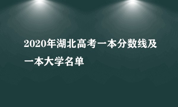 2020年湖北高考一本分数线及一本大学名单