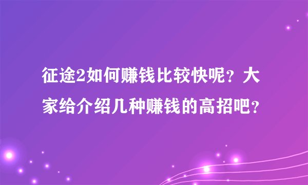 征途2如何赚钱比较快呢？大家给介绍几种赚钱的高招吧？