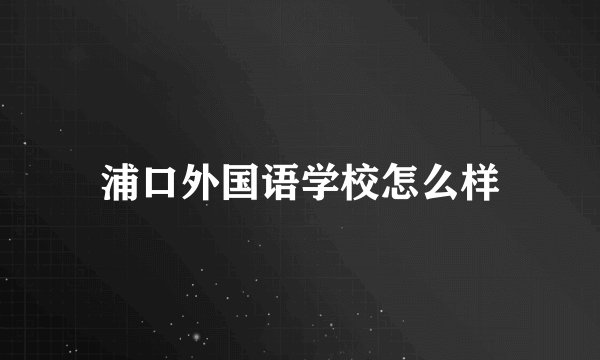 浦口外国语学校怎么样